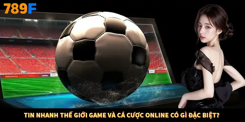 Tin nhanh thế giới game và cá cược online có gì đặc biệt?